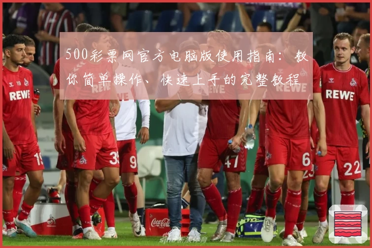 500彩票网官方电脑版使用指南：教你简单操作、快速上手的完整教程