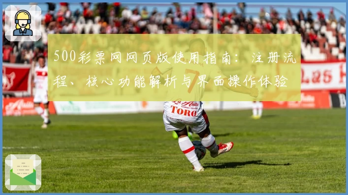 500彩票网网页版使用指南：注册流程、核心功能解析与界面操作体验汇总