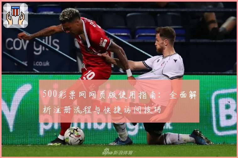 500彩票网网页版使用指南：全面解析注册流程与快捷访问技巧