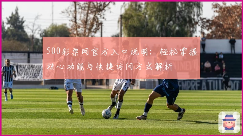 500彩票网官方入口说明：轻松掌握核心功能与快捷访问方式解析