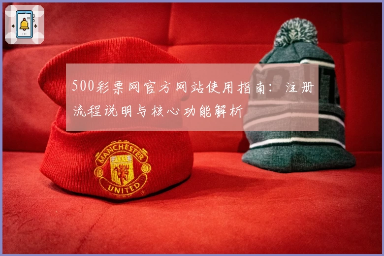 500彩票网官方网站使用指南：注册流程说明与核心功能解析