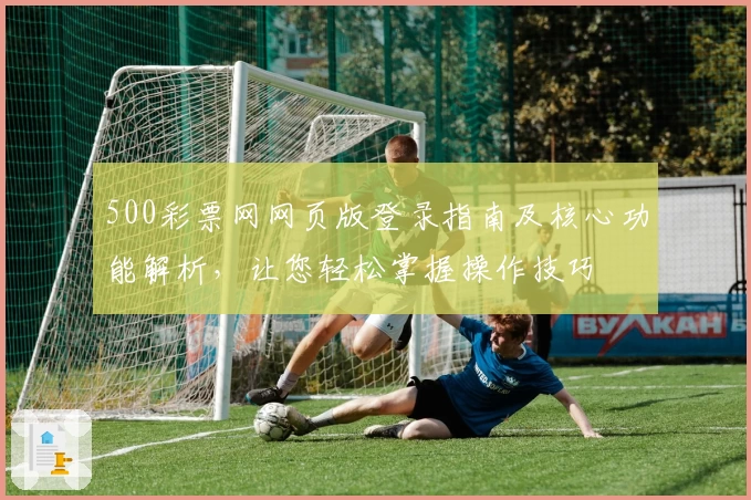 500彩票网网页版登录指南及核心功能解析，让您轻松掌握操作技巧