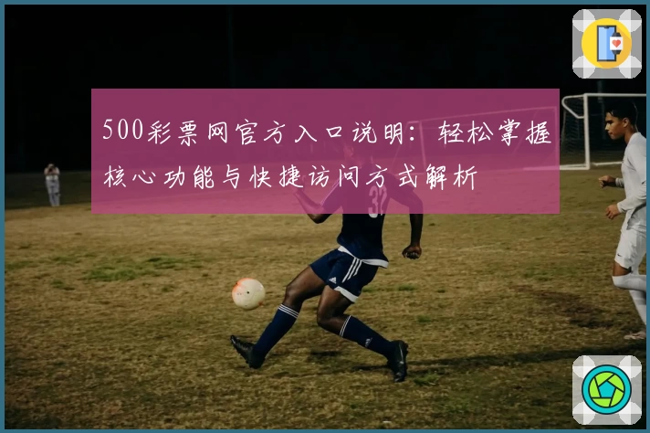 500彩票网官方入口说明：轻松掌握核心功能与快捷访问方式解析