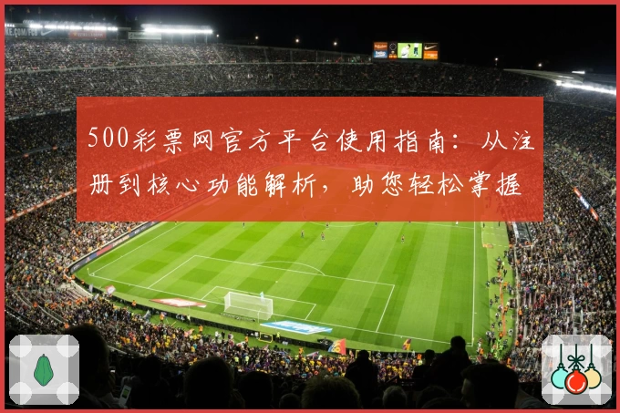 500彩票网官方平台使用指南：从注册到核心功能解析，助您轻松掌握全流程
