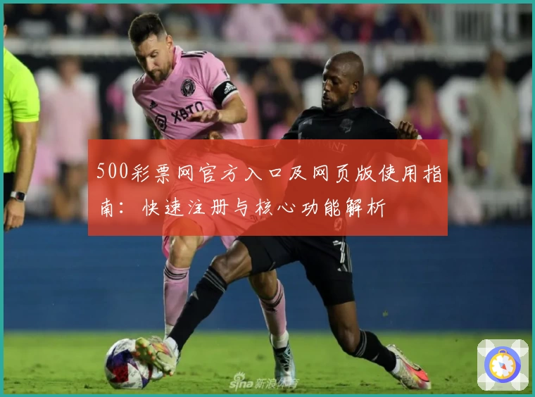 500彩票网官方入口及网页版使用指南：快速注册与核心功能解析