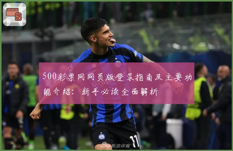 500彩票网网页版登录指南及主要功能介绍：新手必读全面解析
