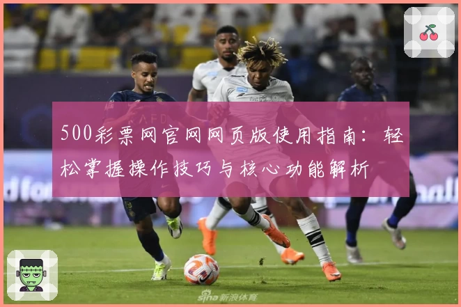 500彩票网官网网页版使用指南：轻松掌握操作技巧与核心功能解析