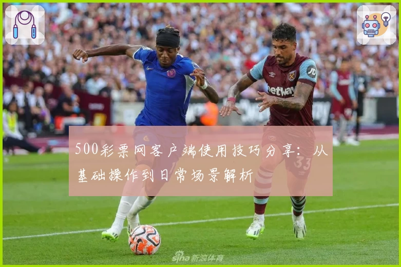 500彩票网客户端使用技巧分享：从基础操作到日常场景解析