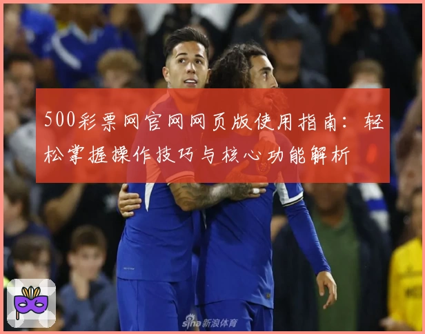 500彩票网官网网页版使用指南：轻松掌握操作技巧与核心功能解析
