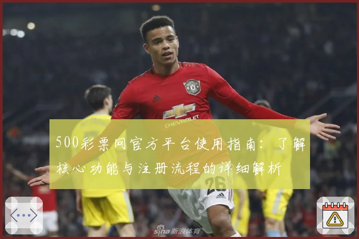 500彩票网官方平台使用指南：了解核心功能与注册流程的详细解析